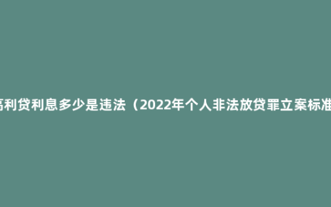 高利贷利息多少是违法（2022年个人非法放贷罪立案标准）