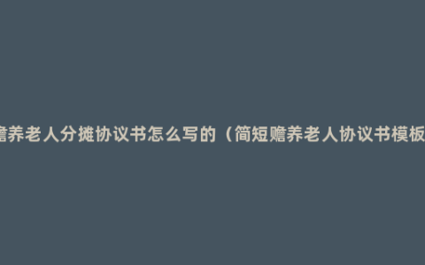 赡养老人分摊协议书怎么写的（简短赡养老人协议书模板）