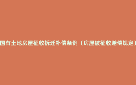 国有土地房屋征收拆迁补偿条例（房屋被征收赔偿规定）