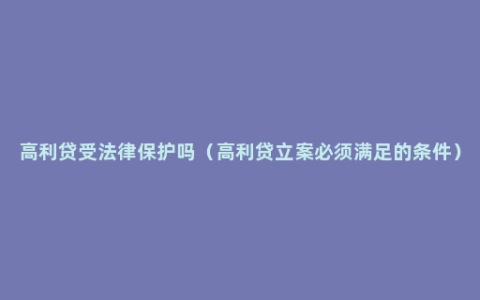 高利贷受法律保护吗（高利贷立案必须满足的条件）