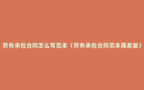 劳务承包合同怎么写范本（劳务承包合同范本简易版）