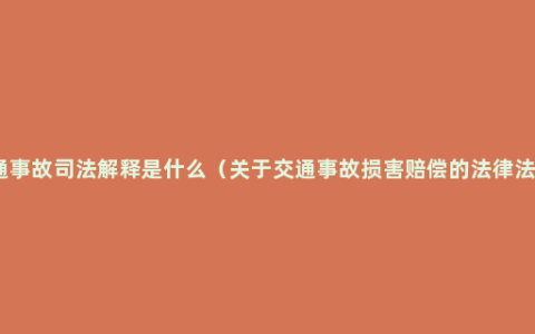 交通事故司法解释是什么（关于交通事故损害赔偿的法律法规）