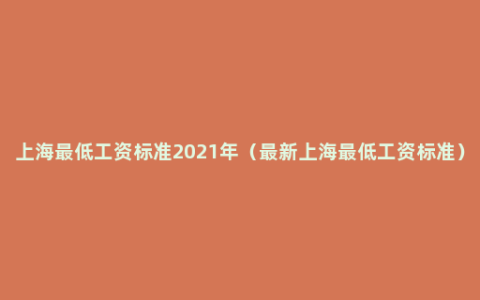 上海最低工资标准2021年（最新上海最低工资标准）