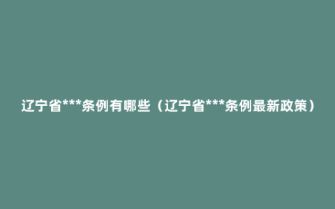 辽宁省***条例有哪些（辽宁省***条例最新政策）
