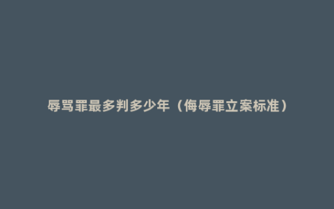 辱骂罪最多判多少年（侮辱罪立案标准）