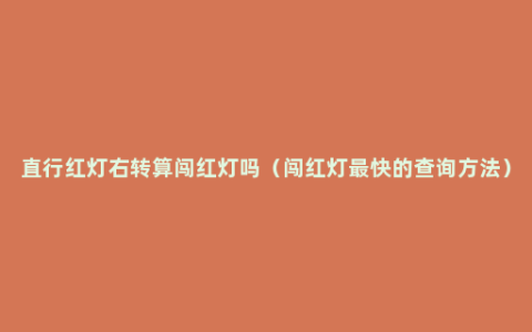 直行红灯右转算闯红灯吗（闯红灯最快的查询方法）