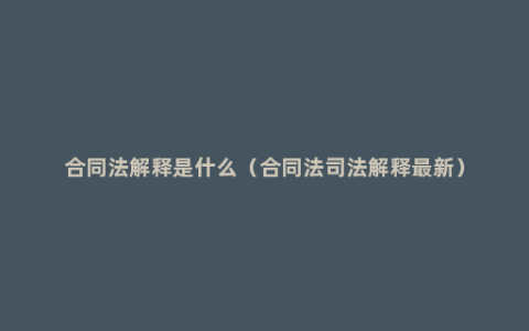 合同法解释是什么（合同法司法解释最新）