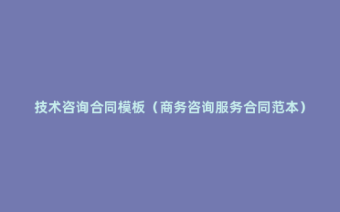 技术咨询合同模板（商务咨询服务合同范本）