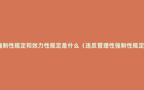 强制性规定和效力性规定是什么（违反管理性强制性规定）
