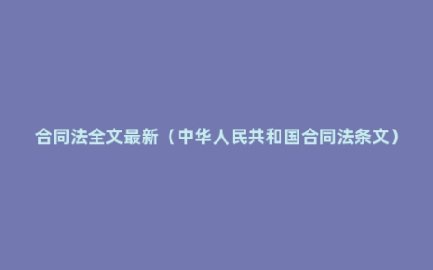 合同法全文最新（中华人民共和国合同法条文）