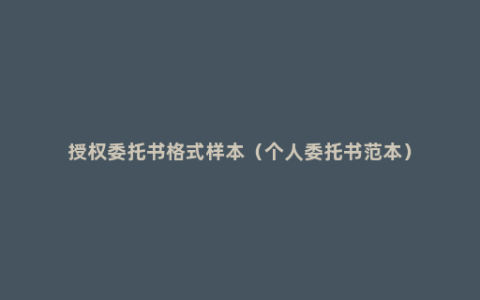 授权委托书格式样本（个人委托书范本）