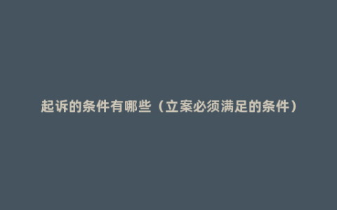 起诉的条件有哪些（立案必须满足的条件）