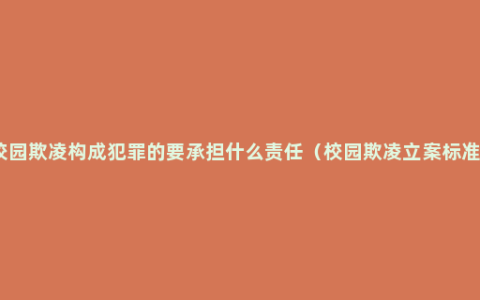 校园欺凌构成犯罪的要承担什么责任（校园欺凌立案标准）