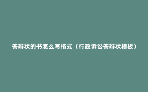 答辩状的书怎么写格式（行政诉讼答辩状模板）