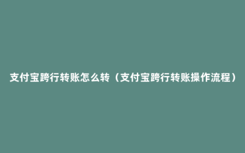 支付宝跨行转账怎么转（支付宝跨行转账操作流程）