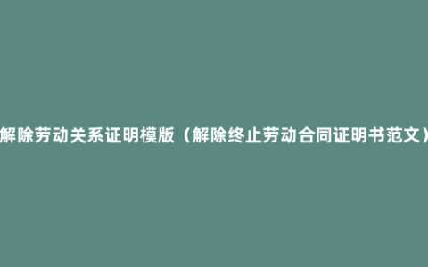 解除劳动关系证明模版（解除终止劳动合同证明书范文）