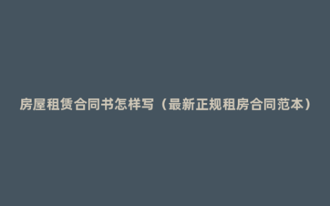 房屋租赁合同书怎样写（最新正规租房合同范本）