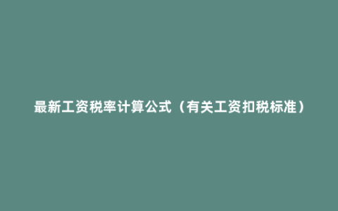 最新工资税率计算公式（有关工资扣税标准）