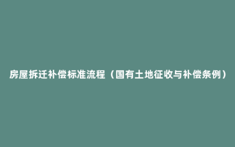 房屋拆迁补偿标准流程（国有土地征收与补偿条例）