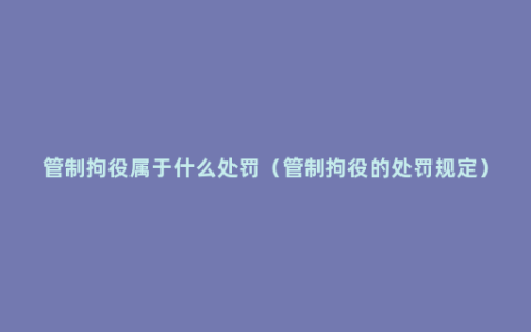 管制拘役属于什么处罚（管制拘役的处罚规定）