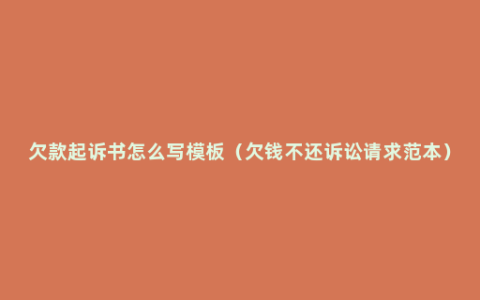欠款起诉书怎么写模板（欠钱不还诉讼请求范本）