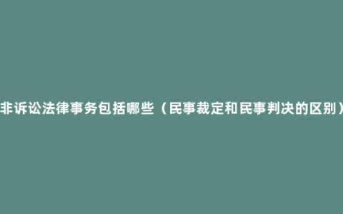 非诉讼法律事务包括哪些（民事裁定和民事判决的区别）