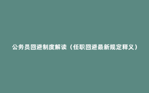 公务员回避制度解读（任职回避最新规定释义）