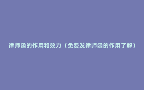 律师函的作用和效力（免费发律师函的作用了解）