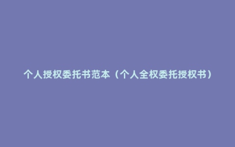 个人授权委托书范本（个人全权委托授权书）