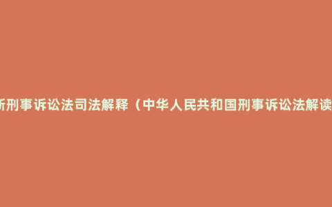 新刑事诉讼法司法解释（中华人民共和国刑事诉讼法解读）