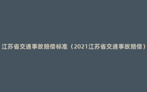 江苏省交通事故赔偿标准（2021江苏省交通事故赔偿）