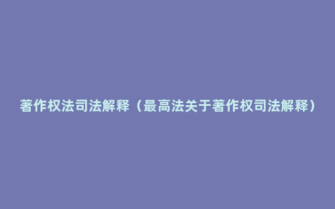 著作权法司法解释（最高法关于著作权司法解释）