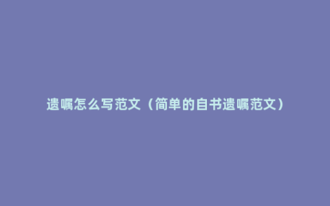 遗嘱怎么写范文（简单的自书遗嘱范文）
