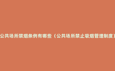 公共场所禁烟条例有哪些（公共场所禁止吸烟管理制度）