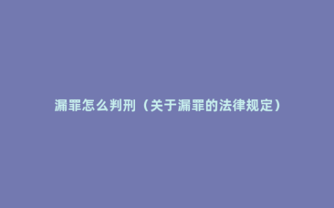 漏罪怎么判刑（关于漏罪的法律规定）