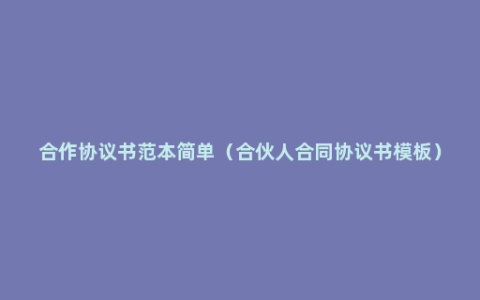合作协议书范本简单（合伙人合同协议书模板）