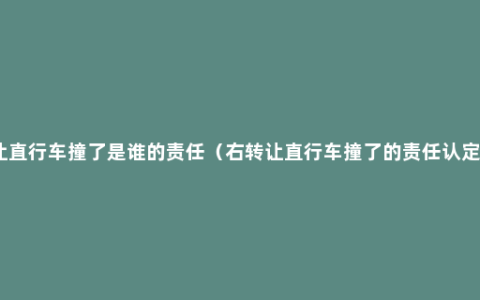 右转让直行车撞了是谁的责任（右转让直行车撞了的责任认定标准）