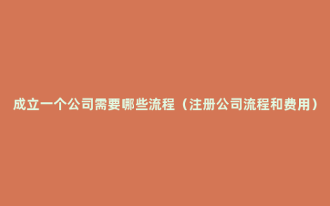 成立一个公司需要哪些流程（注册公司流程和费用）