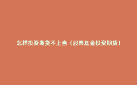 怎样投资期货不上当（股票基金投资期货）