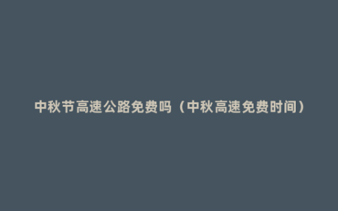 中秋节高速公路免费吗（中秋高速免费时间）
