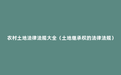 农村土地法律法规大全（土地继承权的法律法规）