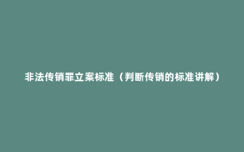 非法传销罪立案标准（判断传销的标准讲解）