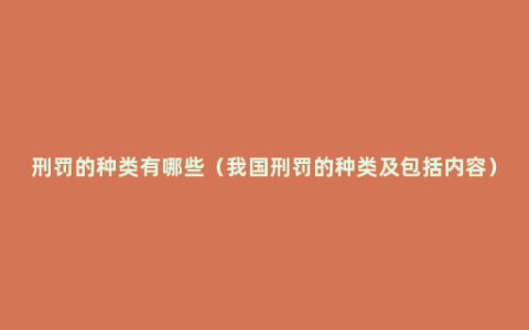 刑罚的种类有哪些（我国刑罚的种类及包括内容）