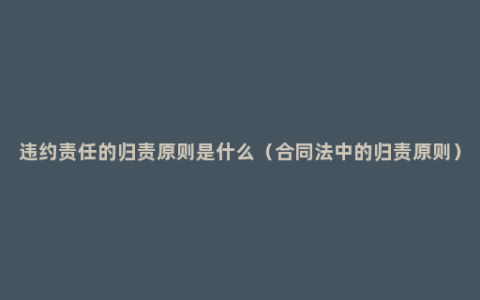 违约责任的归责原则是什么（合同法中的归责原则）