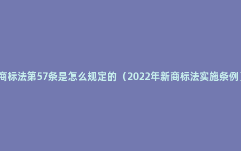 商标法第57条是怎么规定的（2022年新商标法实施条例）