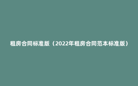 租房合同标准版（2022年租房合同范本标准版）