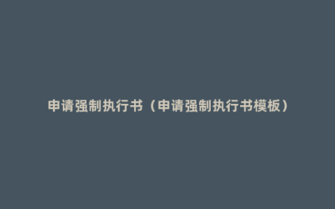 申请强制执行书（申请强制执行书模板）