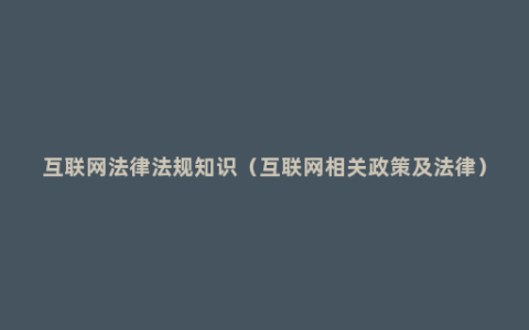 互联网法律法规知识（互联网相关政策及法律）