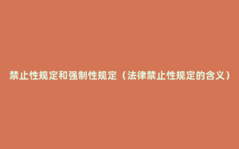 禁止性规定和强制性规定（法律禁止性规定的含义）