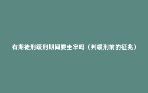 有期徒刑缓刑期间要坐牢吗（判缓刑前的征兆）